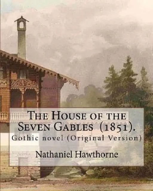 The House of the Seven Gables (1851). By: Nathaniel Hawthorne: Gothic novel (Original Version) by Nathaniel Hawthorne
