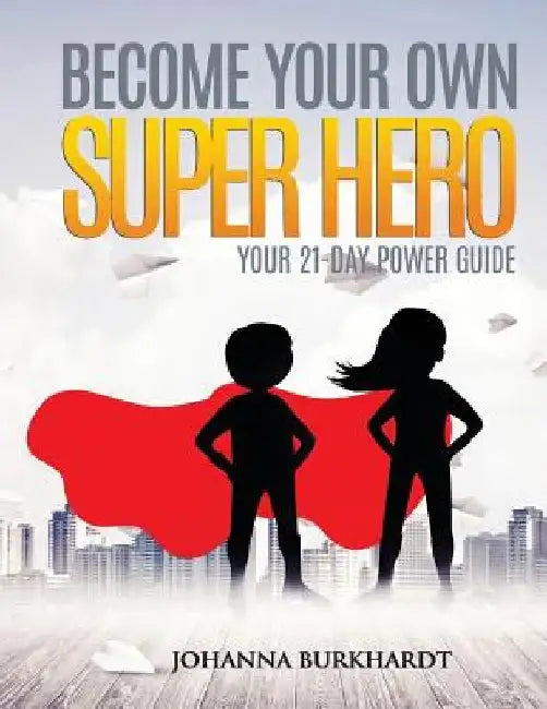 Become your own Super Hero: Your 21-Day Power Guide by Johanna Burkhardt