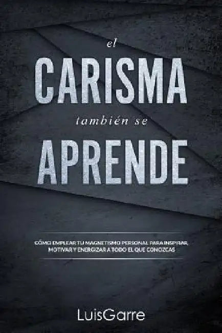 El carisma tambien se aprende: Cómo emplear tu magnetismo personal para inspirar, motivar y energizar a todo el que conozcas. by López, Luis Garre