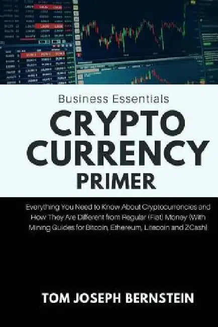 Cryptocurrency Primer: Everything You Need to Know about Cryptocurrencies and How They Are Different from Regular (Fiat) Money (with Mining G by Tom Joseph Bernstein