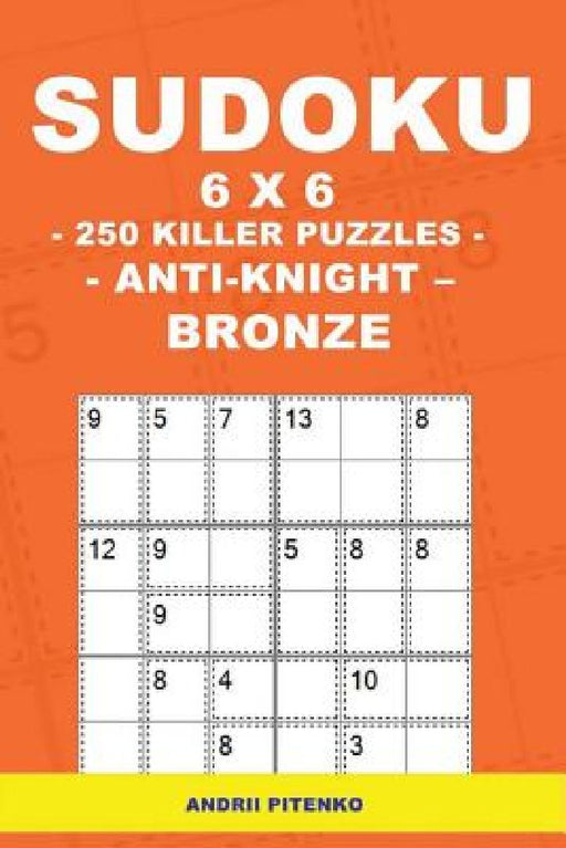 Sudoku 6 X 6 - 250 Killer Puzzles - Anti - Knight - Bronze: Excellent Purchase for Fans of Sudoku. by Andrii Pitenko