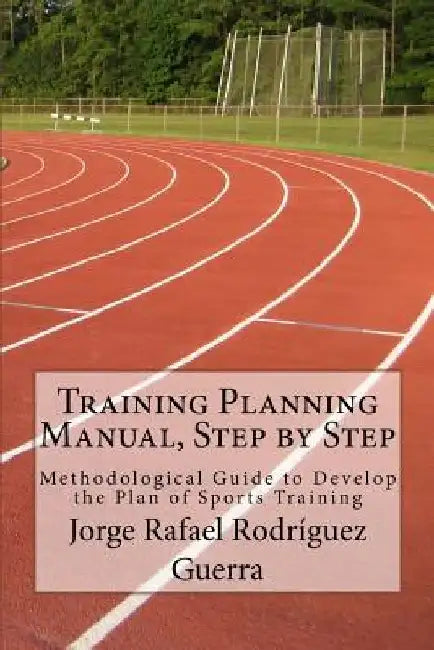 Training Planning Manual, Step by Step: Methodological Guide to Develop the Plan of Sports Training by Jorge Rafael Rodriguez Guerra
