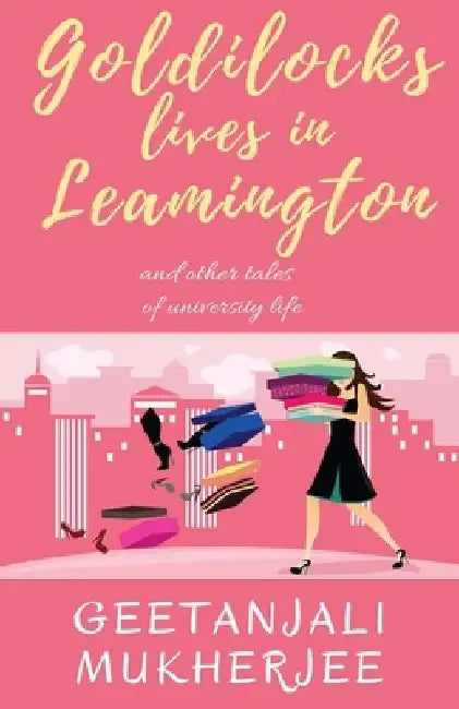 Goldilocks Lives in Leamington: and other tales of university life by Geetanjali Mukherjee