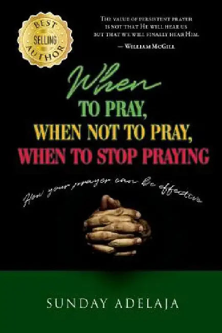 When to pray, when not to pray, and when to stop praying: How your prayer can be effective by Sunday Adelaja