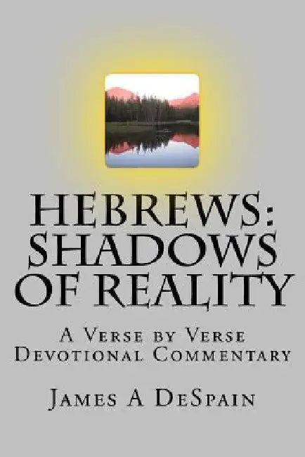 Hebrews: Shadows of Reality: A Verse by Verse Devotional Commentary by James a. DeSpain