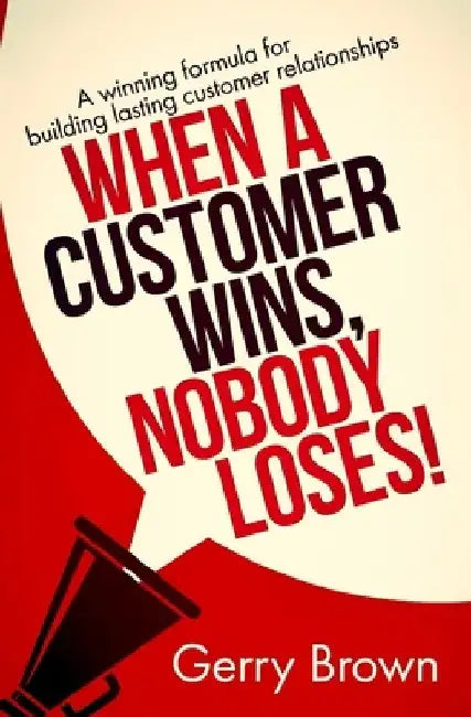When A Customer Wins, Nobody Loses!: A winning formula for building lasting customer relationships by Satin Publishing