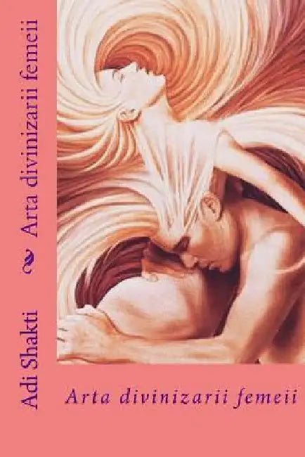 Arta Divinizarii Femeii by Shakti, Adi