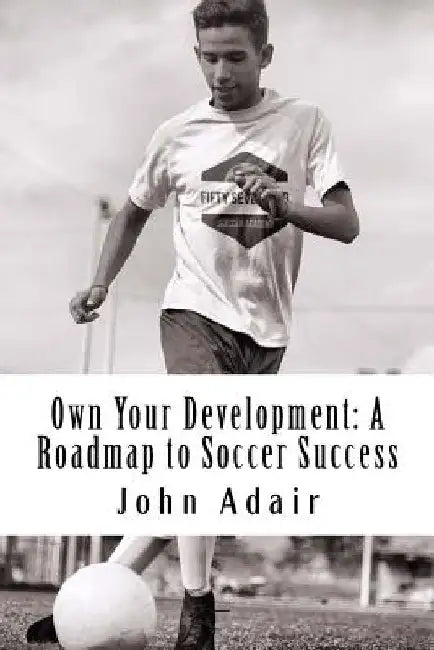 Own Your Development: A Roadmap to Soccer Success by John Adair