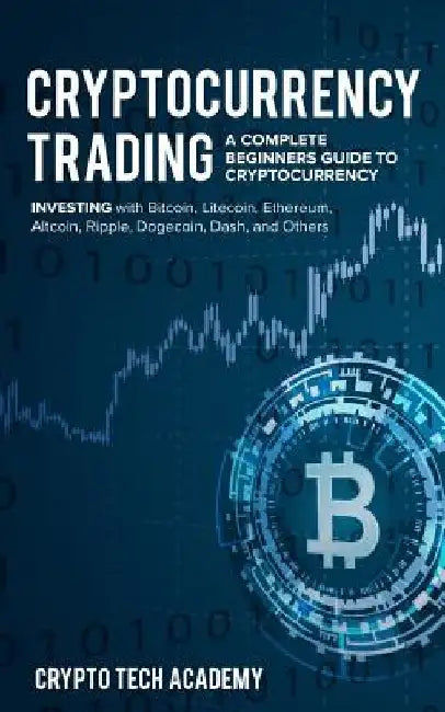 Cryptocurrency Trading: A Complete Beginners Guide to Cryptocurrency Investing with Bitcoin, Litecoin, Ethereum, Altcoin, Ripple, Dogecoin, Da by Crypto Tech Academy