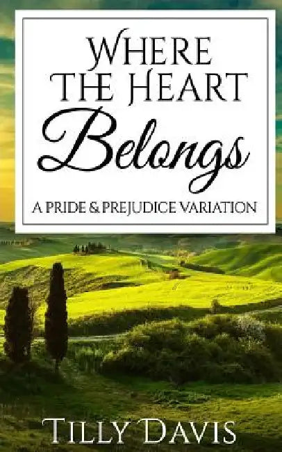 Where The Heart Belongs: A Darcy and Elizabeth Pride and Prejudice Variation by Tilly Davis