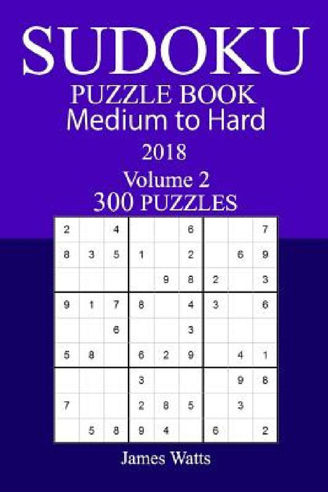 300 Medium to Hard Sudoku Puzzle Book - 2018 by James Watts