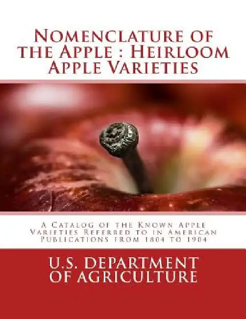 Nomenclature of the Apple: Heirloom Apple Varieties: A Catalog of the Known Apple Varieties Referred to in American Publications from 1804 to 190 by Bureau of Plant Industry