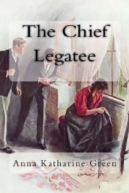 The Chief Legatee by Anna Katharine Green