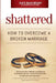 Shattered: How to Overcome a Broken Marriage by Naomi a. Mitchell