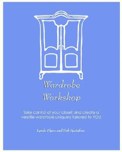 Wardrobe Workshop: Take control of your closet and create a versatile wardrobe uniquely tailored to YOU by Deb Spatafore