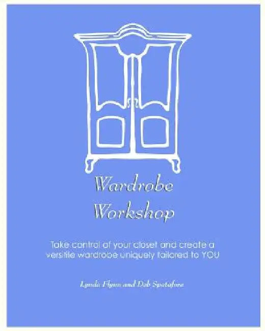 Wardrobe Workshop: Take control of your closet and create a versatile wardrobe uniquely tailored to YOU by Deb Spatafore