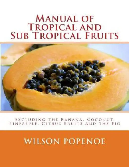 Manual of Tropical and Sub Tropical Fruits: Excluding the Banana, Coconut, Pineapple, Citrus Fruits and the Fig by Roger Chambers