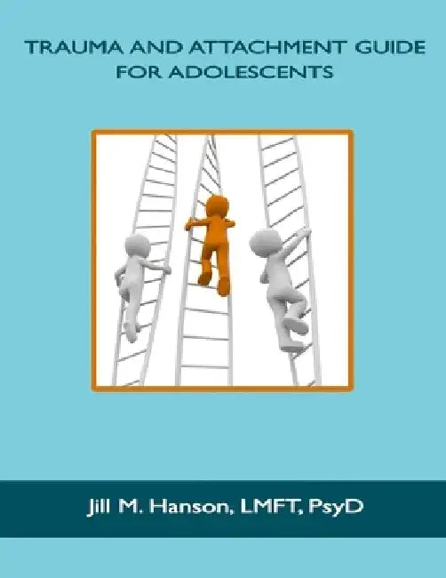 Trauma and Attachment Guide for Adolescents by Jill M. Hanson
