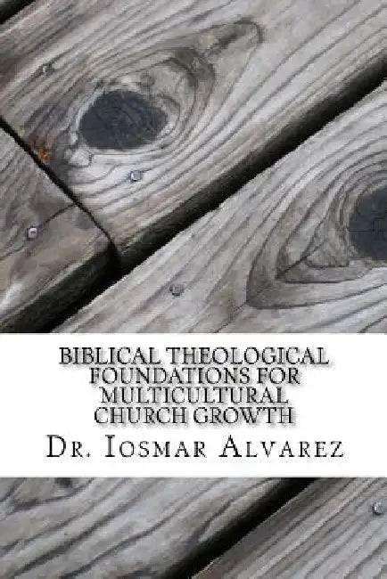 Biblical Theological Foundations for Multicultural Church Growth: Old and New Testament Insights for the 21st Century Church by Iosmar Alvarez