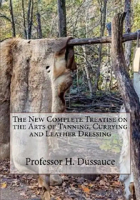 The New Complete Treatise on the Arts of Tanning, Currying and Leather Dressing by Roger Chambers