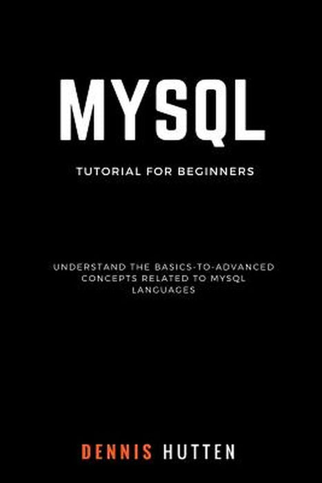 MySQL: MySQL Tutorials for Beginners Basic to Advanced MySQL Languages by Hutten, Dennis