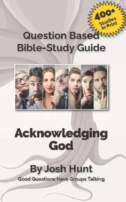 Question-based Bible Study Guide -- Acknowledging God: Good Questions Have Groups Talking by Josh Hunt