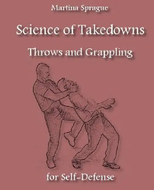 Science of Takedowns, Throws, and Grappling for Self-Defense by Martina Sprague