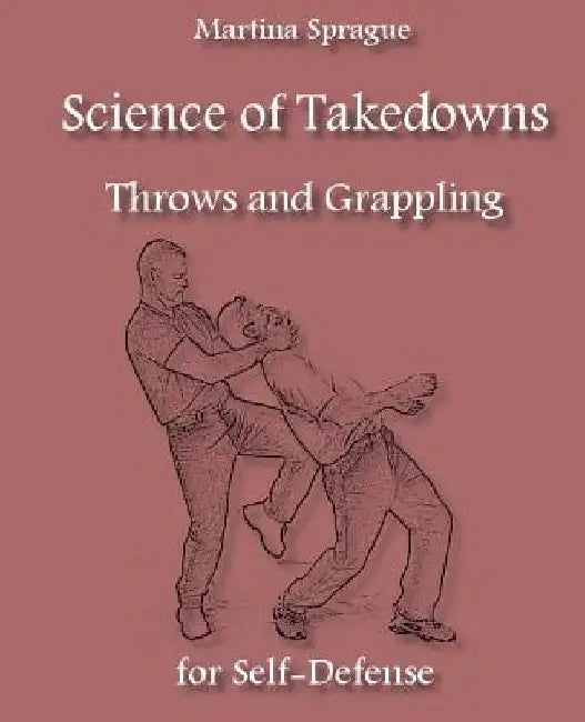 Science of Takedowns, Throws, and Grappling for Self-Defense by Martina Sprague