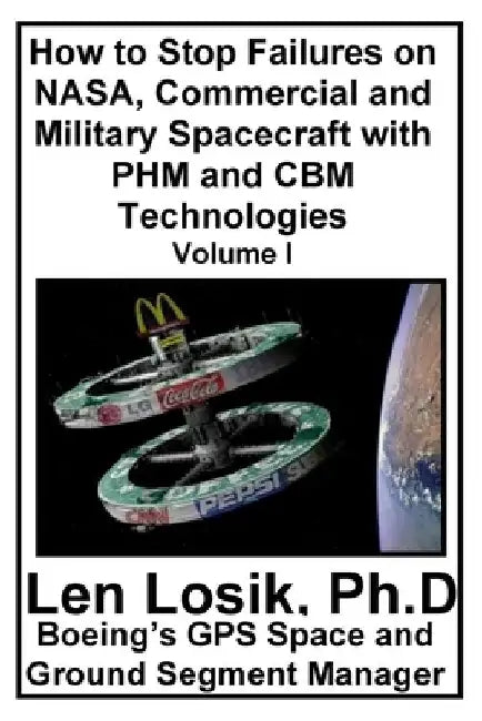 How to Stop Failures on NASA, Commercial and Military Spacecraft with PHM and CBM Technologies Volume I by Len Losik Ph. D.
