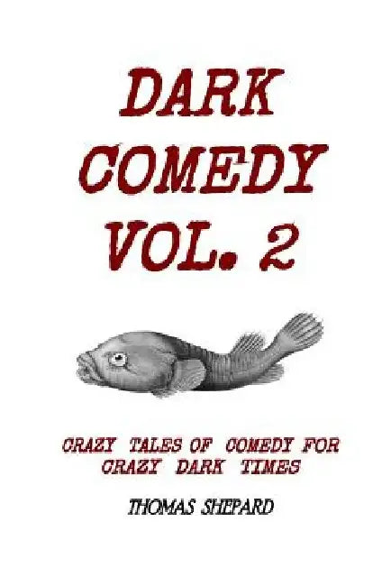Dark Comedy Vol. 2: Crazy Tales of Comedy for Crazy Dark Times by Thomas Shepard