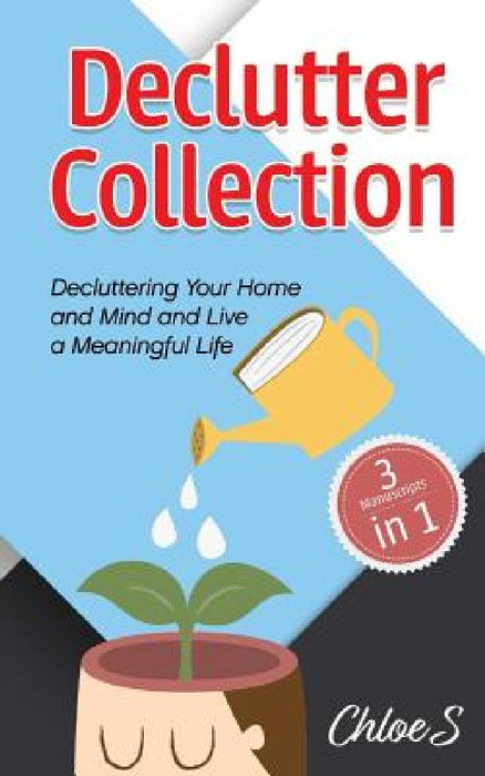 Declutter Collection: Decluttering Your Home and Mind and live a Meaningful Life: Declutter Your Home-The Ultimate Guide to Simplify and Org by Chloe S
