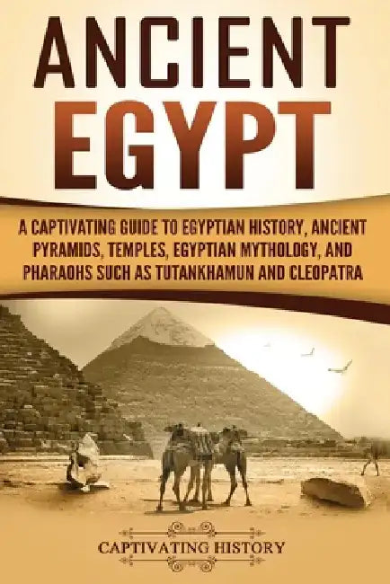 Ancient Egypt: A Captivating Guide to Egyptian History, Ancient Pyramids, Temples, Egyptian Mythology, and Pharaohs such as Tutankhamun and Cleopatra by Captivating History