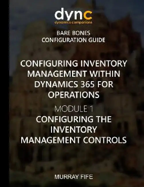 Configuring Inventory Management within Dynamics 365 for Finance and Operations: Module 1: Configuring the Inventory Management Controls by Murray Fife