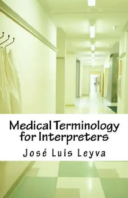 Medical Terminology for Interpreters: Essential English-Spanish Medical Terms by Jose Luis Leyva