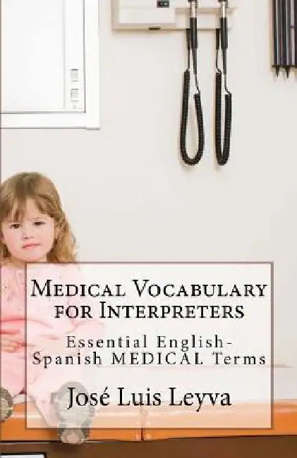 Medical Vocabulary for Interpreters: Essential English-Spanish MEDICAL Terms by Jose Luis Leyva