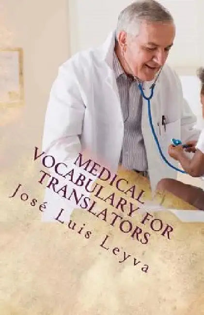 Medical Vocabulary for Translators: Essential English-Spanish Medical Terms by Jose Luis Leyva