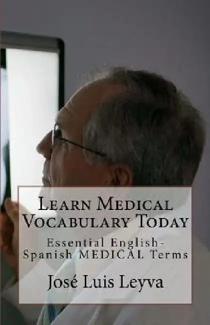 Learn Medical Vocabulary Today: Essential English-Spanish MEDICAL Terms by Jose Luis Leyva