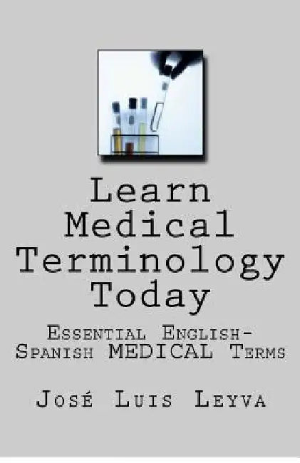Learn Medical Terminology Today: Essential English-Spanish MEDICAL Terms by Jose Luis Leyva