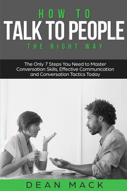 How to Talk to People: The Right Way - The Only 7 Steps You Need to Master Conversation Skills, Eff by Mack, Dean