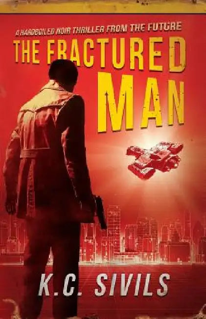 The Fractured Man: A Hardboiled Noir Thriller From The Future by K. C. Sivils