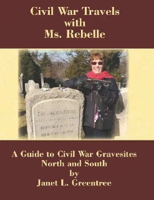 Civil War Travels with Ms. Rebelle: A Guide to Civil War Gravesites North and South by Janet L. Greentree