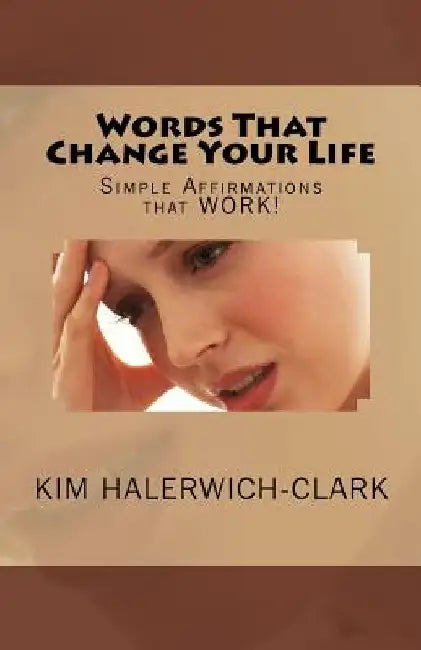 Words That Change Your Life: Simple Affirmations That Work! by Kim Halerwich-Clark