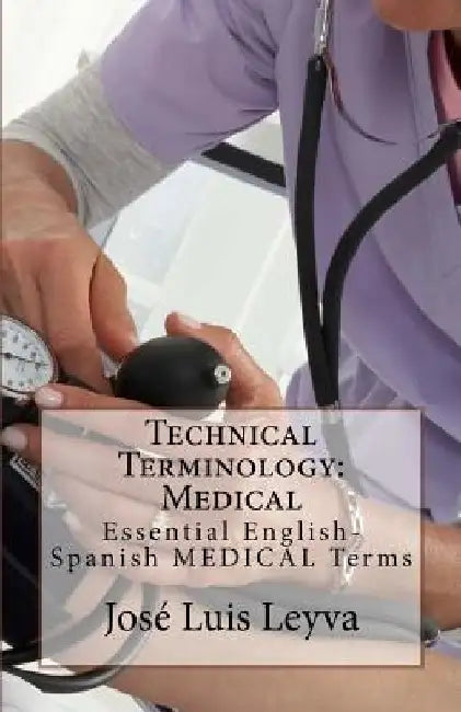 Technical Terminology: Medical: Essential English-Spanish Medical Terms by Jose Luis Leyva