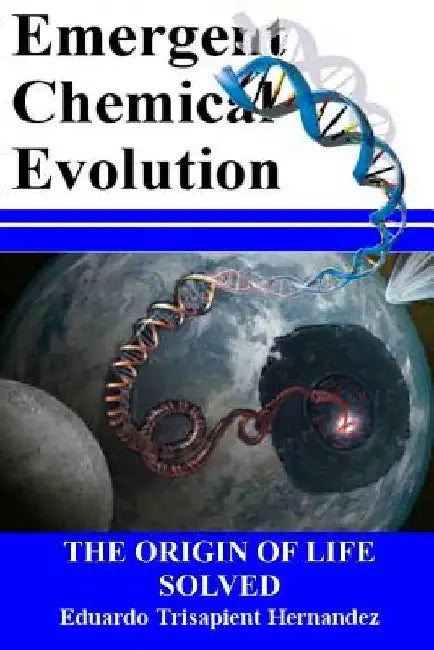 Emergent Chemical Evolution: The Origin of Life Solved by Eduardo Hernandez