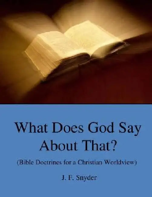 What Does God Say About That?: (Bible Doctrines for a Christian Worldview) by J. F. Snyder