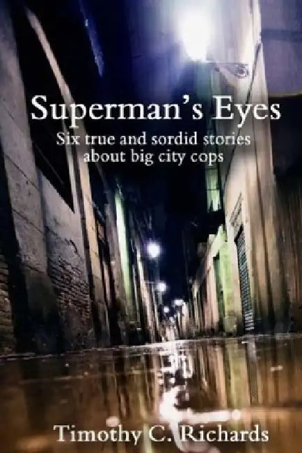 Superman's Eyes: Six true and sordid stories about big-city cops by Timothy C. Richards
