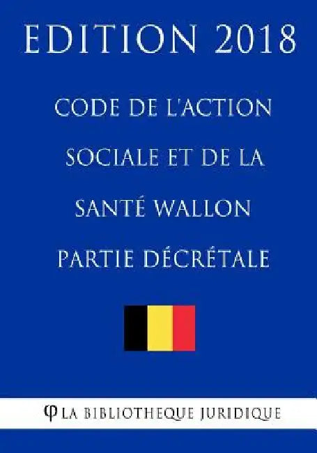 Code de l'action sociale et de la santé wallon (partie décrétale) - Edition 2018 by La Bibliotheque Juridique