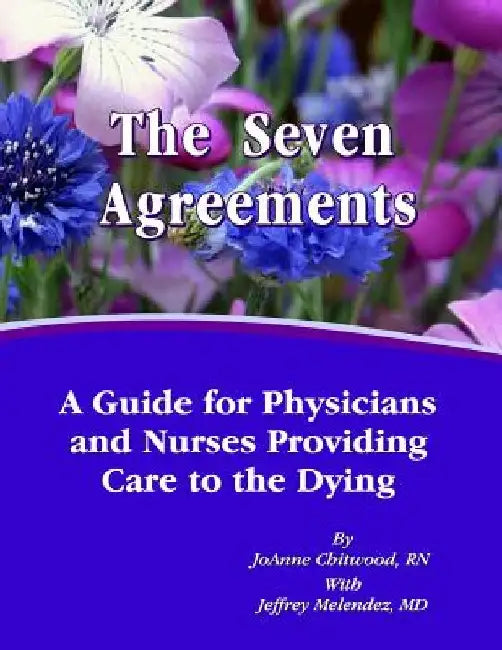 The Seven Agreements: A Guide for Nurses and Physicians Providing Care to the Dying by Jeffrey Melendez MD