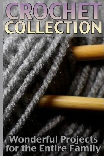 Crochet Collection: Wonderful Projects for the Entire Family: (Crochet Patterns, Crochet Stitches) by Anna Spirits