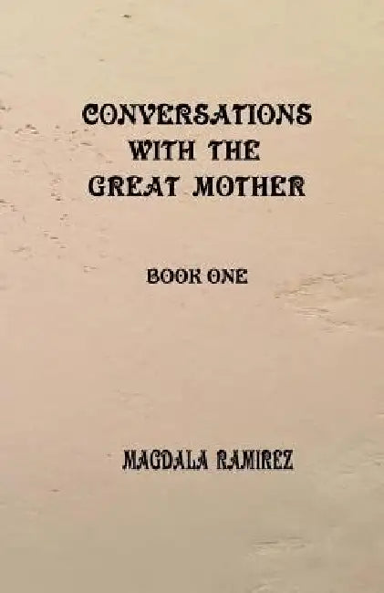 Conversations with the Great Mother: book one by Magdala Ramirez
